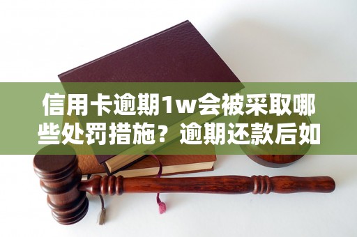 信用卡逾期1w会被采取哪些处罚措施？逾期还款后如何挽回信用？