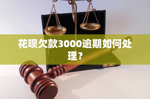 花呗欠款3000逾期如何处理？