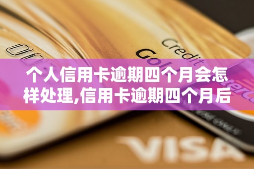 个人信用卡逾期四个月会怎样处理,信用卡逾期四个月后果及解决方法