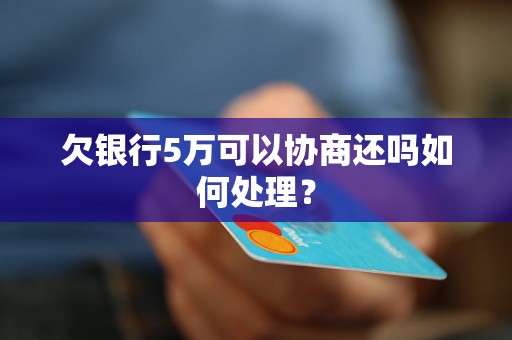 欠银行5万可以协商还吗如何处理？