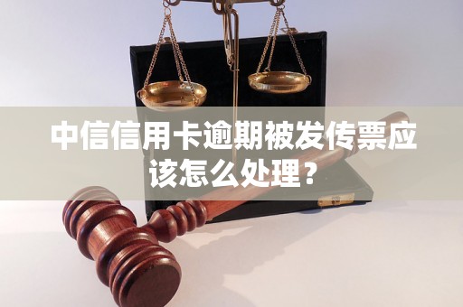 中信信用卡逾期被发传票应该怎么处理？