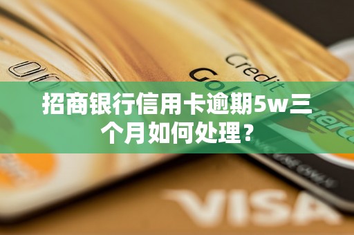 招商银行信用卡逾期5w三个月如何处理？