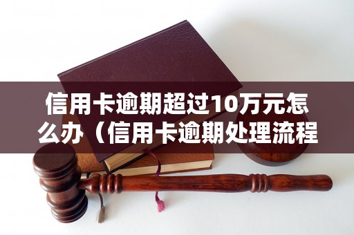 信用卡逾期超过10万元怎么办（信用卡逾期处理流程详解）