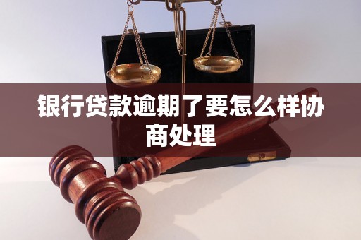 银行贷款逾期了要怎么样协商处理