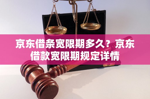 京东借条宽限期多久？京东借款宽限期规定详情