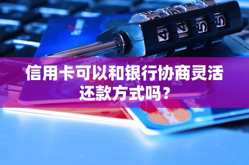 信用卡可以和银行协商灵活还款方式吗？