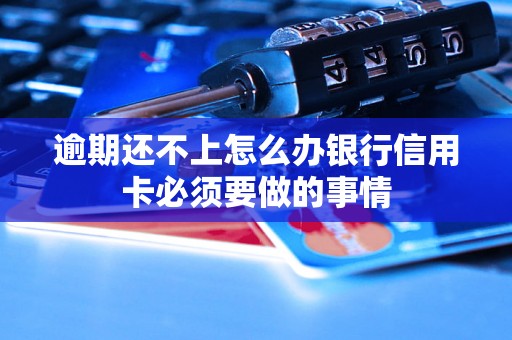 逾期还不上怎么办银行信用卡必须要做的事情