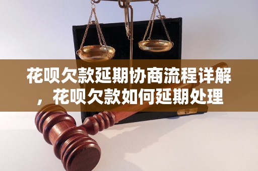 花呗欠款延期协商流程详解，花呗欠款如何延期处理