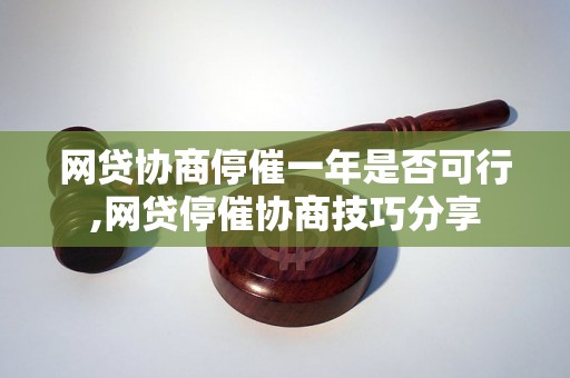 网贷协商停催一年是否可行,网贷停催协商技巧分享