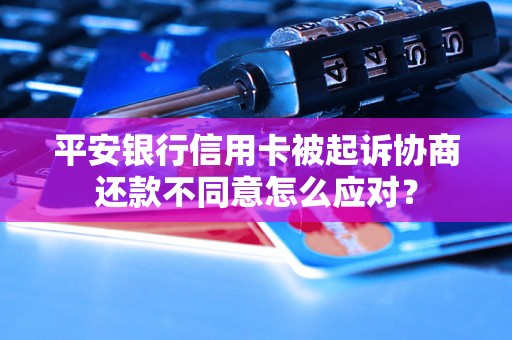 平安银行信用卡被起诉协商还款不同意怎么应对？