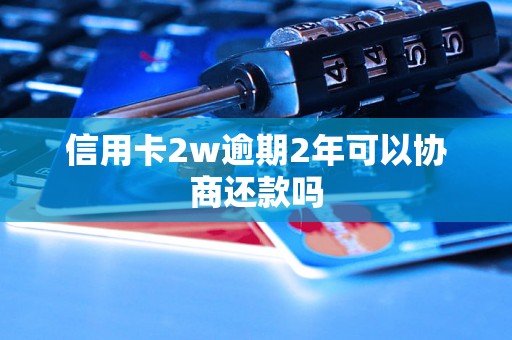 信用卡2w逾期2年可以协商还款吗