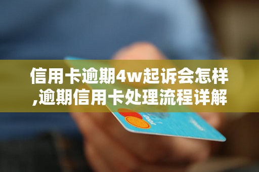 信用卡逾期4w起诉会怎样,逾期信用卡处理流程详解