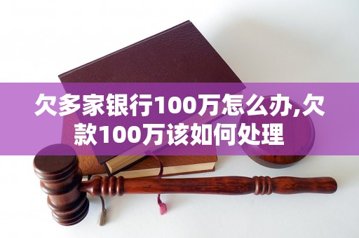 欠多家银行100万怎么办,欠款100万该如何处理