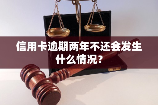 信用卡逾期两年不还会发生什么情况？