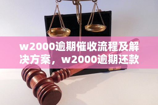 w2000逾期催收流程及解决方案，w2000逾期还款注意事项