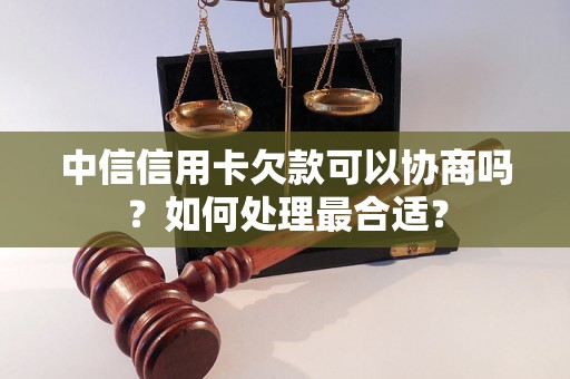 中信信用卡欠款可以协商吗？如何处理最合适？