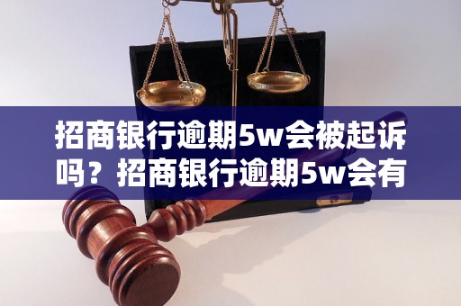 招商银行逾期5w会被起诉吗？招商银行逾期5w会有什么后果？