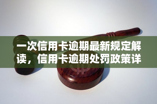 一次信用卡逾期最新规定解读，信用卡逾期处罚政策详解