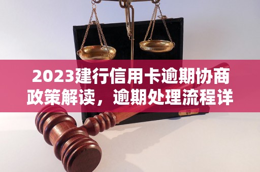 2023建行信用卡逾期协商政策解读，逾期处理流程详解