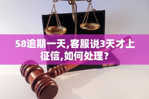 58逾期一天,客服说3天才上征信,如何处理？