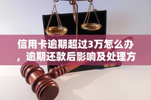 信用卡逾期超过3万怎么办，逾期还款后影响及处理方法