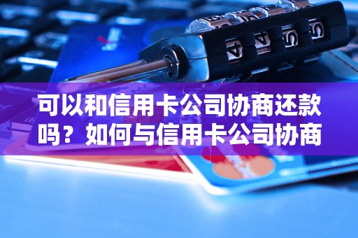 可以和信用卡公司协商还款吗？如何与信用卡公司协商还款条件？