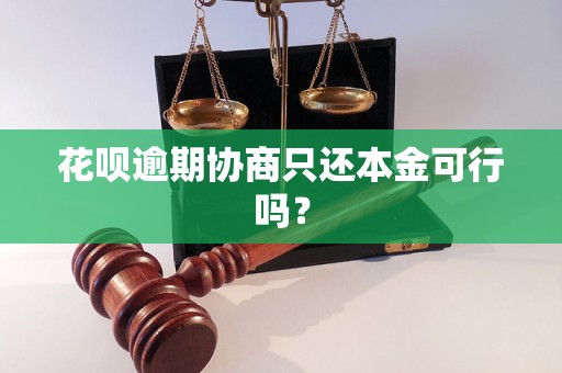 花呗逾期协商只还本金可行吗？