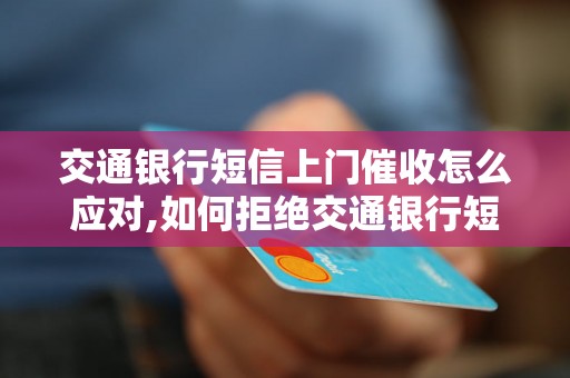 交通银行短信上门催收怎么应对,如何拒绝交通银行短信上门催收