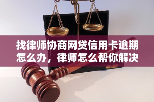 找律师协商网贷信用卡逾期怎么办，律师怎么帮你解决债务问题