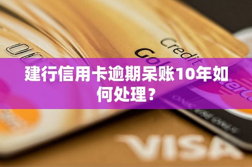 建行信用卡逾期呆账10年如何处理？