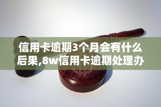 信用卡逾期3个月会有什么后果,8w信用卡逾期处理办法