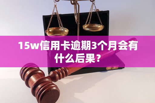 15w信用卡逾期3个月会有什么后果？