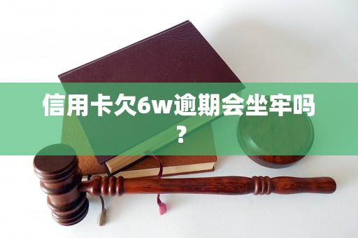 信用卡欠6w逾期会坐牢吗？