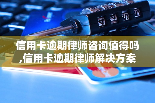 信用卡逾期律师咨询值得吗,信用卡逾期律师解决方案分享