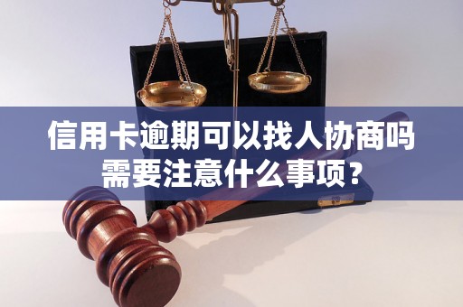 信用卡逾期可以找人协商吗需要注意什么事项？