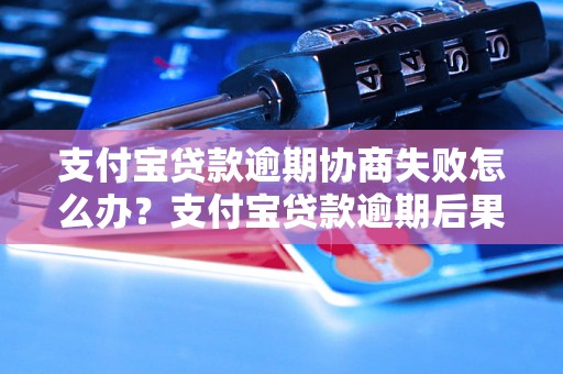 支付宝贷款逾期协商失败怎么办？支付宝贷款逾期后果严重吗？