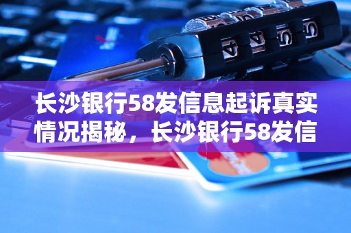 长沙银行58发信息起诉真实情况揭秘，长沙银行58发信息起诉案例分析