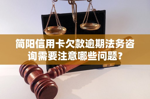 简阳信用卡欠款逾期法务咨询需要注意哪些问题？