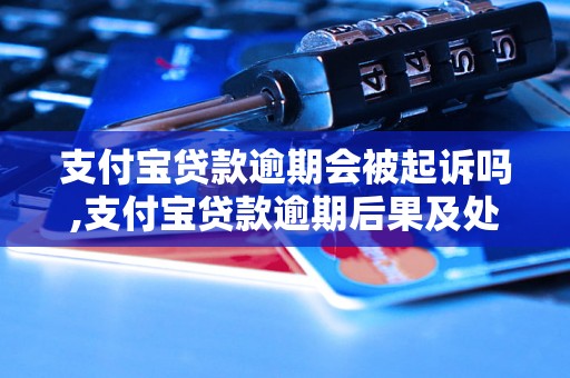 支付宝贷款逾期会被起诉吗,支付宝贷款逾期后果及处理方法