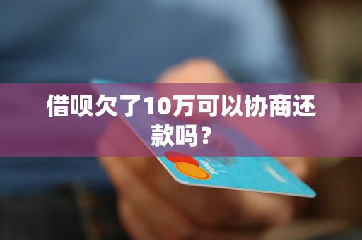 借呗欠了10万可以协商还款吗？