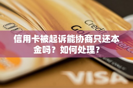 信用卡被起诉能协商只还本金吗？如何处理？