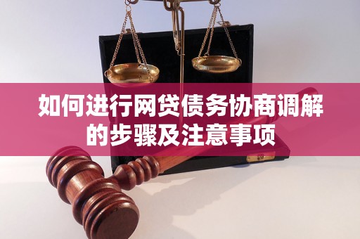 如何进行网贷债务协商调解的步骤及注意事项