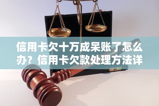 信用卡欠十万成呆账了怎么办？信用卡欠款处理方法详解