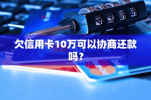 欠信用卡10万可以协商还款吗？