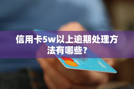 信用卡5w以上逾期处理方法有哪些？