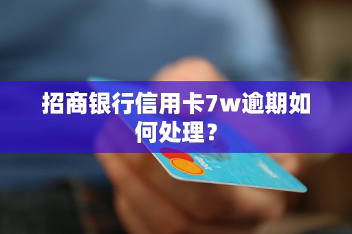 招商银行信用卡7w逾期如何处理？