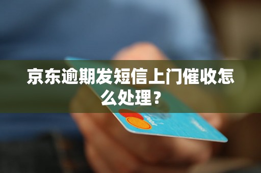 京东逾期发短信上门催收怎么处理？