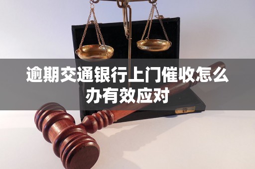 逾期交通银行上门催收怎么办有效应对