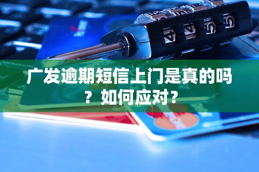 广发逾期短信上门是真的吗？如何应对？