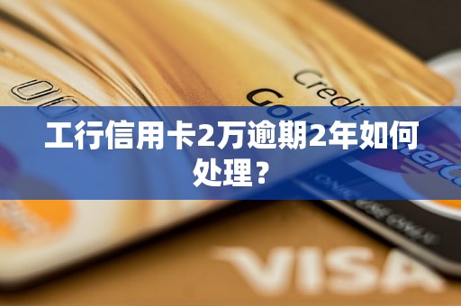 工行信用卡2万逾期2年如何处理？